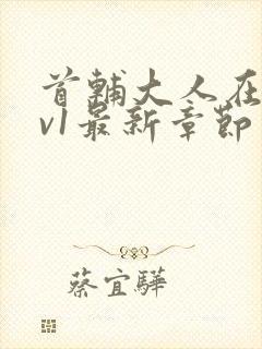 首辅大人在上1v1最新章节