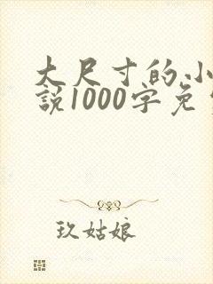 大尺寸的小黄说说1000字免费阅读