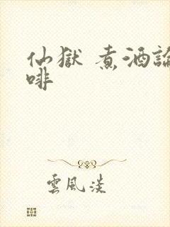 仙狱 煮酒论咖啡