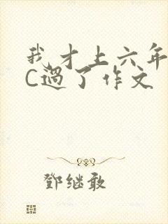我才上六年级就C过了作文