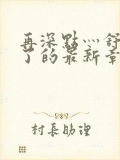 再深点灬舒服灬了的最新章节