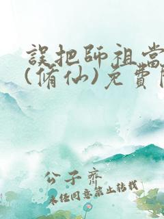 误把师祖当炉鼎(修仙)免费阅读