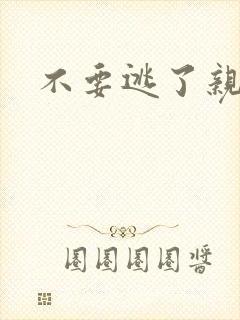 不要逃了亲爱的