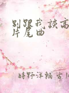 别跟我谈高富帅片尾曲