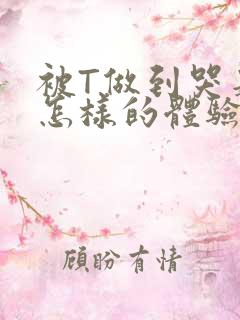 被T做到哭是种怎样的体验知乎