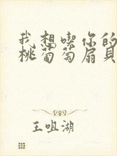 我想吃你的水蜜桃葡萄扇贝