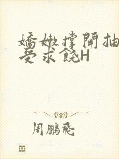 娇嫩撑开抽搐承受求饶H