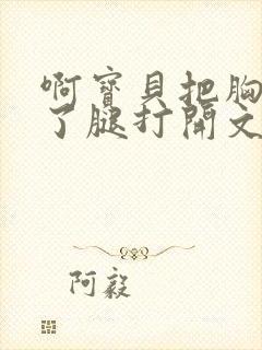 啊宝贝把胸罩脱了腿打开文章