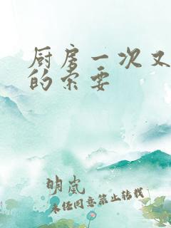 厨房一次又一次的索要