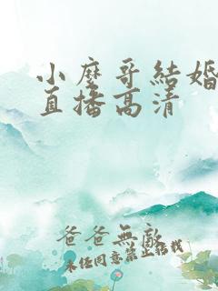 小么哥结婚视频直播高清