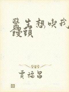 医生想吃我的大馒头