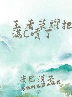 王者荣耀把姬小满C喷了