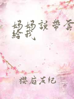 妈妈说带套可以给我