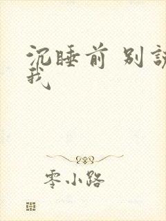 沉睡前 别说爱我