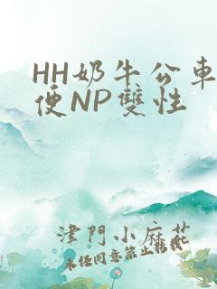 HH奶牛公车坐便NP双性