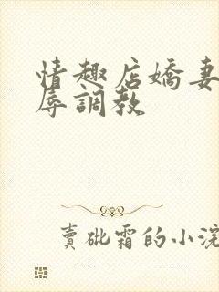 情趣店娇妻被屈辱调教