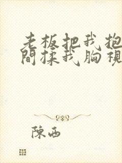 老板把我抱进房间揉我胸视频