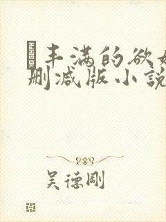 巜丰满的欲妇无删减版小说