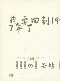 我要回到1997年了
