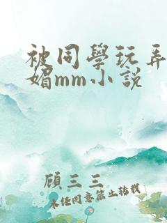 被同学玩弄的妩媚mm小说