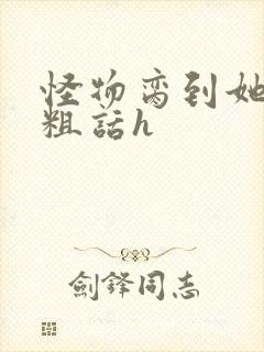 怪物脔到她哭h粗话h