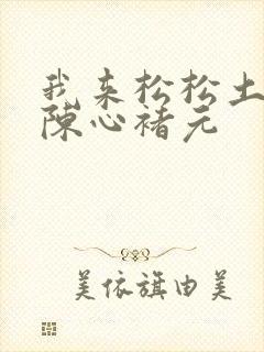 我来松松土全文陈心褚元