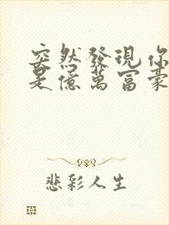 突然发现你男友是亿万富豪之子