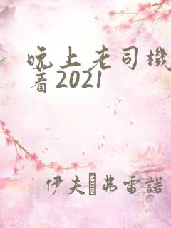 晚上老司机睡不着2021