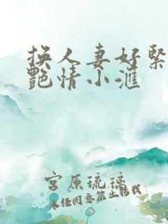 换人妻好紧4P艳情小汇