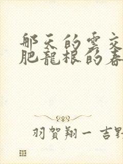 那天的云交雨合肥龙根的春天