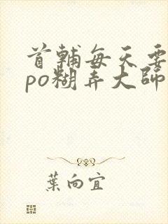 首辅每天要不够po糊弄大师