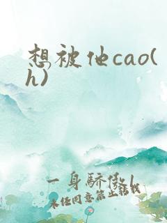 想被他cao(h)