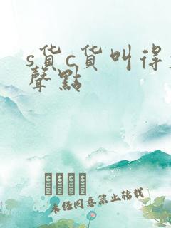 s货c货叫得大声点