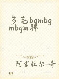 多毛bgmbgmbgm胖