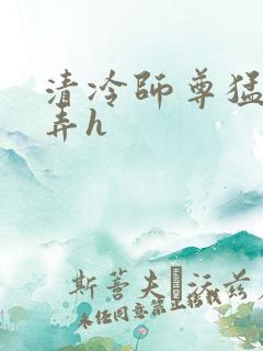 清冷师尊猛烈顶弄h