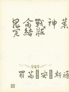 昆仑战神叶君临完结版