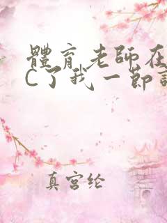 体育老师在单杠C了我一节课网