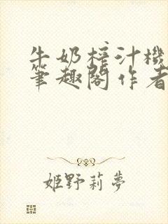 牛奶榨汁机po笔趣阁作者炖一碗汤