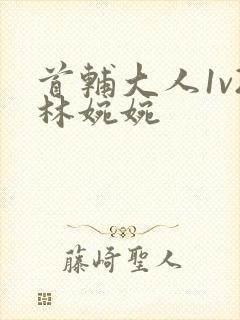 首辅大人1v2林婉婉