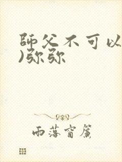 师父不可以(限)弥弥