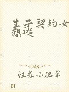 生子契约女人别想逃