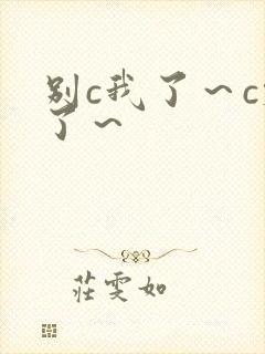 别c我了～c烂了～