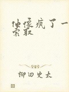 他像疯了一样的索取