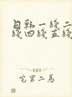 日韩一线二线三线四线五线