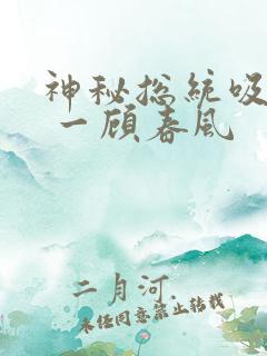 神秘总统吸够没 一顾春风