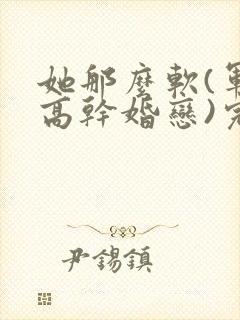 她那么软(军婚高干婚恋)完结