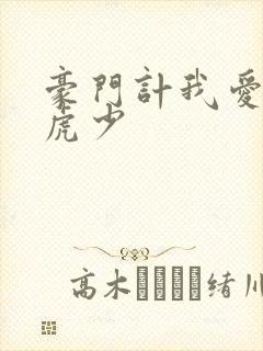 豪门计我爱翩翩虎少