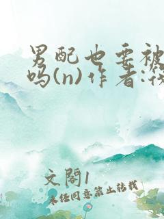 男配也要被爆炒吗(n)作者:筏喻