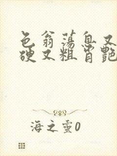 色翁荡息又大又硬又粗肖艳