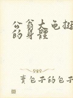 公翁大龟挺进我的身体